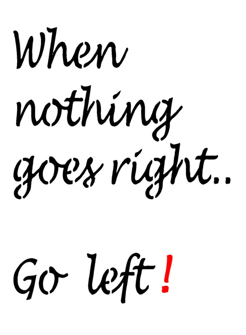When Nothing Goes Right Go Left Mylar Stencil, Reusable 190 Micron